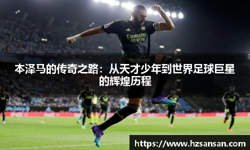 本泽马的传奇之路：从天才少年到世界足球巨星的辉煌历程