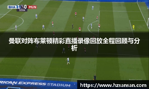 曼联对阵布莱顿精彩直播录像回放全程回顾与分析