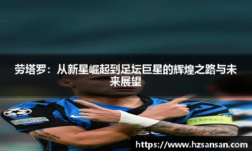 劳塔罗：从新星崛起到足坛巨星的辉煌之路与未来展望