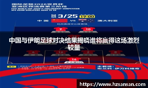 中国与伊朗足球对决结果揭晓谁将赢得这场激烈较量