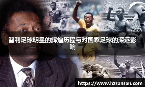 智利足球明星的辉煌历程与对国家足球的深远影响