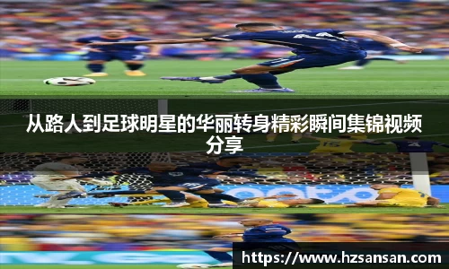 从路人到足球明星的华丽转身精彩瞬间集锦视频分享