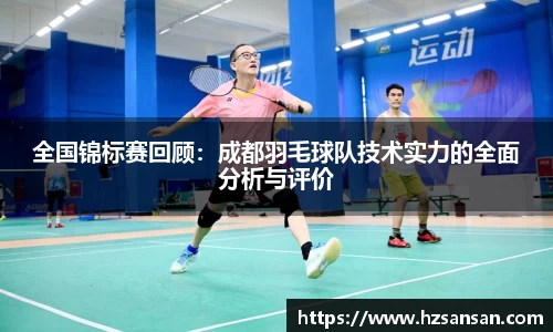 全国锦标赛回顾：成都羽毛球队技术实力的全面分析与评价